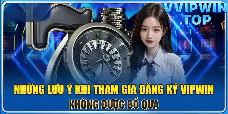 Lưu ý cần nhớ khi đăng ký Vipwin là gì?